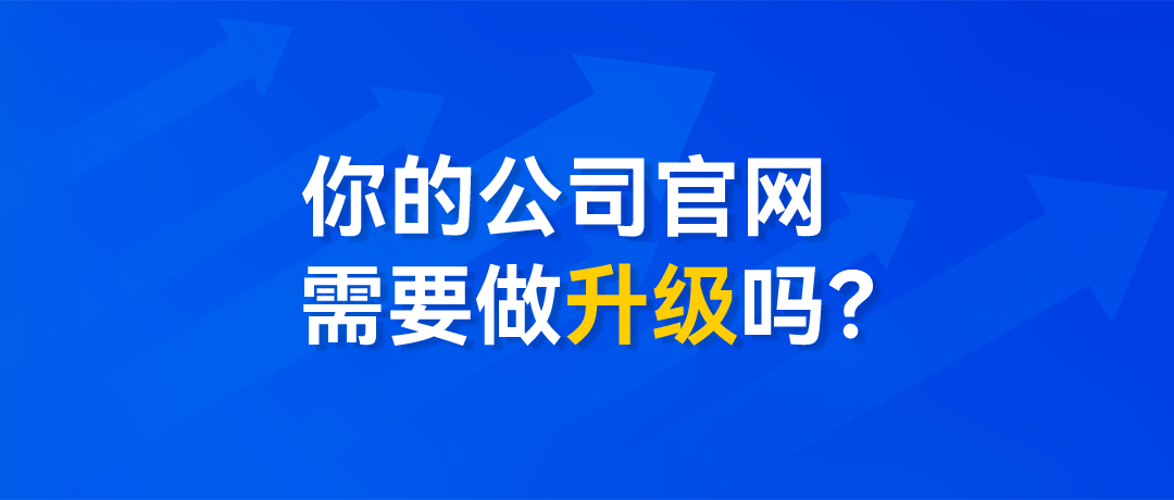 我們的官網(wǎng)需要升級(jí)嗎？3個(gè)問題，解答官網(wǎng)升級(jí)背后的邏輯